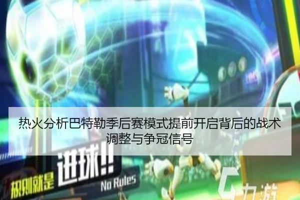 热火分析巴特勒季后赛模式提前开启背后的战术调整与争冠信号