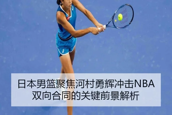 日本男篮聚焦河村勇辉冲击NBA双向合同的关键前景解析