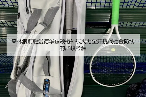 森林狼前瞻爱德华兹领衔外线火力全开挑战掘金防线的严峻考验